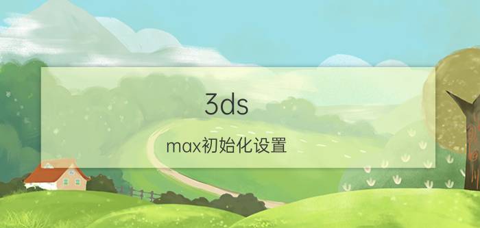 3ds max初始化设置 3dmax画的东西不见了？